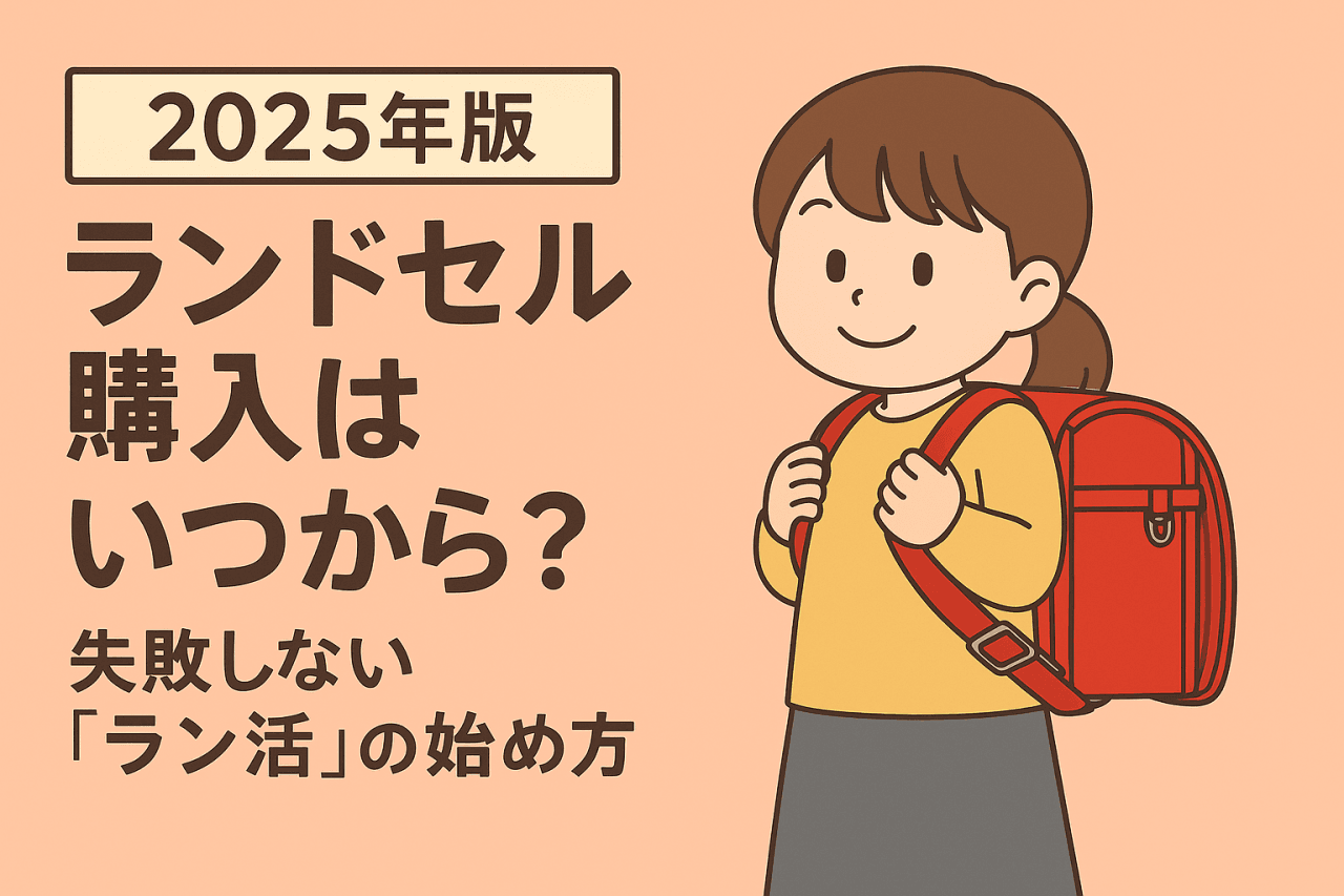 2025年版ランドセル購入はいつから？失敗しない「ラン活」の始め方と選び方のポイント